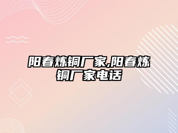 陽春煉銅廠家,陽春煉銅廠家電話