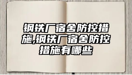 鋼鐵廠宿舍防控措施,鋼鐵廠宿舍防控措施有哪些