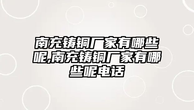 南充鑄銅廠家有哪些呢,南充鑄銅廠家有哪些呢電話