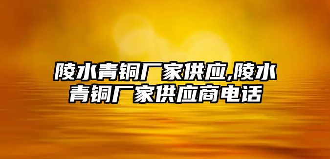 陵水青銅廠家供應,陵水青銅廠家供應商電話