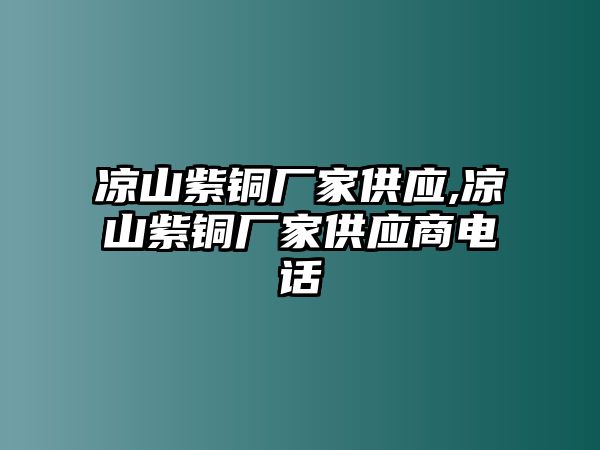 涼山紫銅廠家供應(yīng),涼山紫銅廠家供應(yīng)商電話