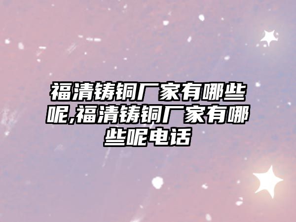 福清鑄銅廠家有哪些呢,福清鑄銅廠家有哪些呢電話