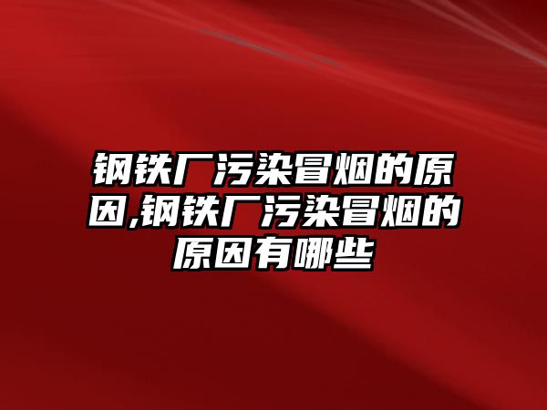 鋼鐵廠污染冒煙的原因,鋼鐵廠污染冒煙的原因有哪些