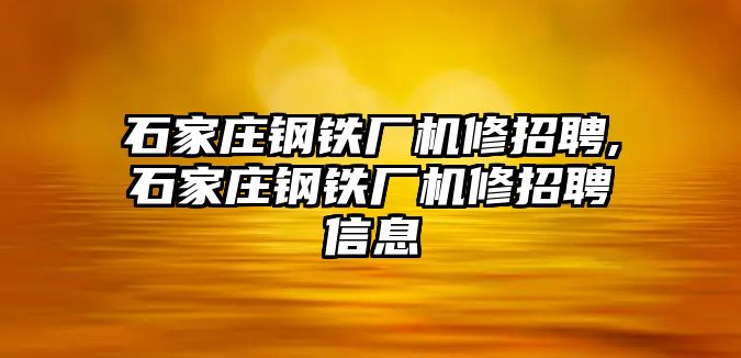 石家莊鋼鐵廠機(jī)修招聘,石家莊鋼鐵廠機(jī)修招聘信息