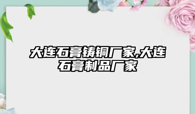 大連石膏鑄銅廠家,大連石膏制品廠家