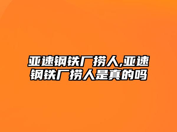 亞速鋼鐵廠撈人,亞速鋼鐵廠撈人是真的嗎