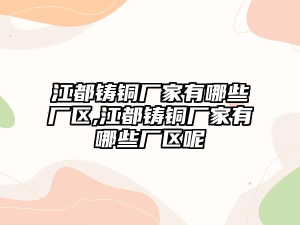 江都鑄銅廠家有哪些廠區(qū),江都鑄銅廠家有哪些廠區(qū)呢