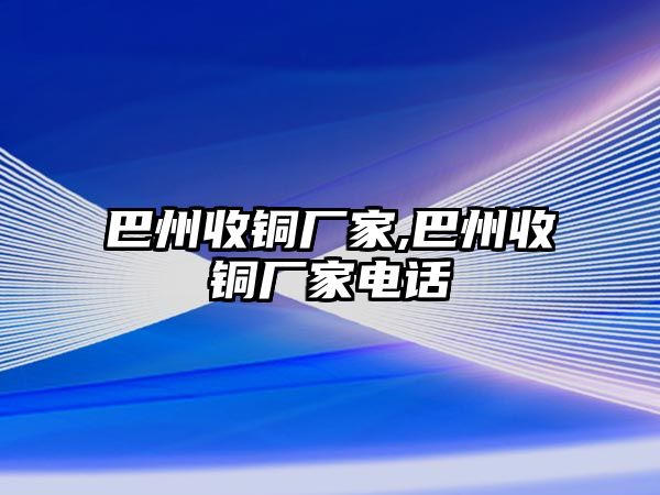 巴州收銅廠家,巴州收銅廠家電話