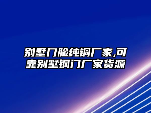 別墅門臉純銅廠家,可靠別墅銅門廠家貨源