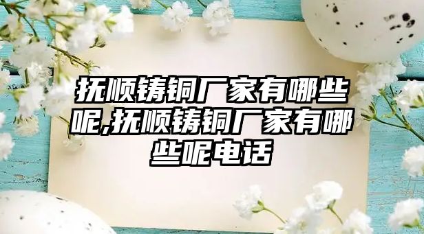 撫順鑄銅廠家有哪些呢,撫順鑄銅廠家有哪些呢電話