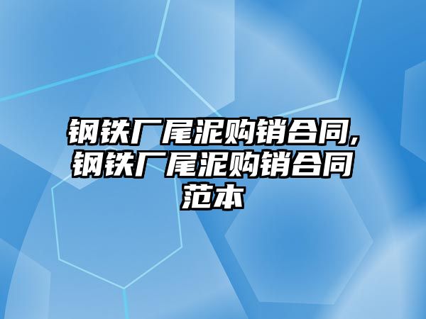 鋼鐵廠尾泥購(gòu)銷合同,鋼鐵廠尾泥購(gòu)銷合同范本