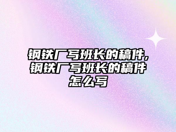 鋼鐵廠寫班長的稿件,鋼鐵廠寫班長的稿件怎么寫