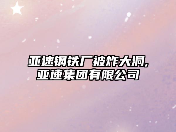 亞速鋼鐵廠被炸大洞,亞速集團有限公司