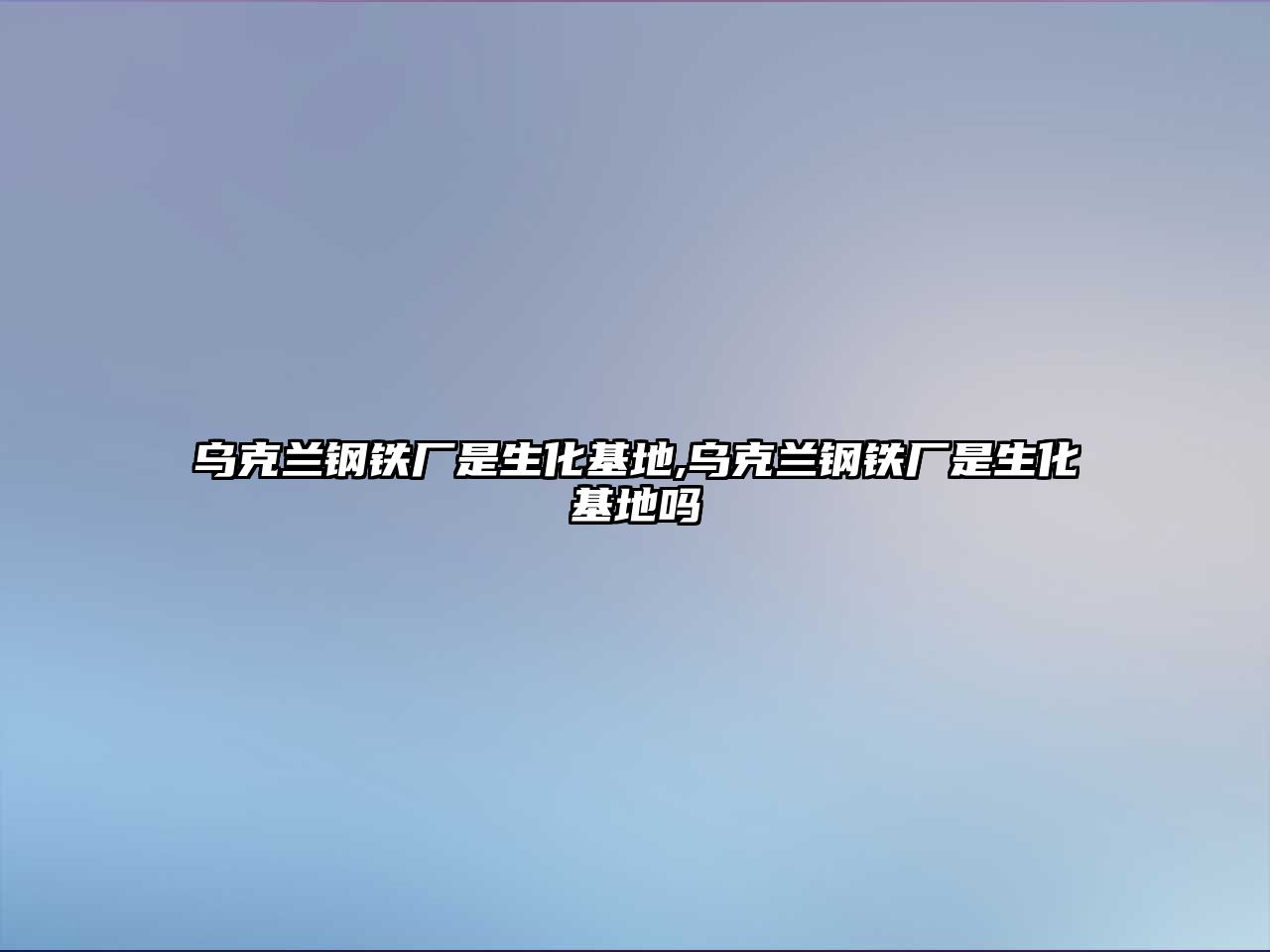 烏克蘭鋼鐵廠是生化基地,烏克蘭鋼鐵廠是生化基地嗎