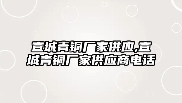 宣城青銅廠家供應(yīng),宣城青銅廠家供應(yīng)商電話