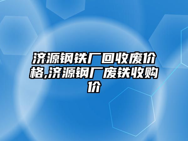 濟(jì)源鋼鐵廠回收廢價格,濟(jì)源鋼廠廢鐵收購價