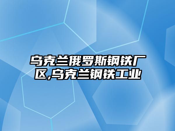 烏克蘭俄羅斯鋼鐵廠區(qū),烏克蘭鋼鐵工業(yè)