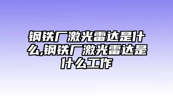 鋼鐵廠激光雷達(dá)是什么,鋼鐵廠激光雷達(dá)是什么工作