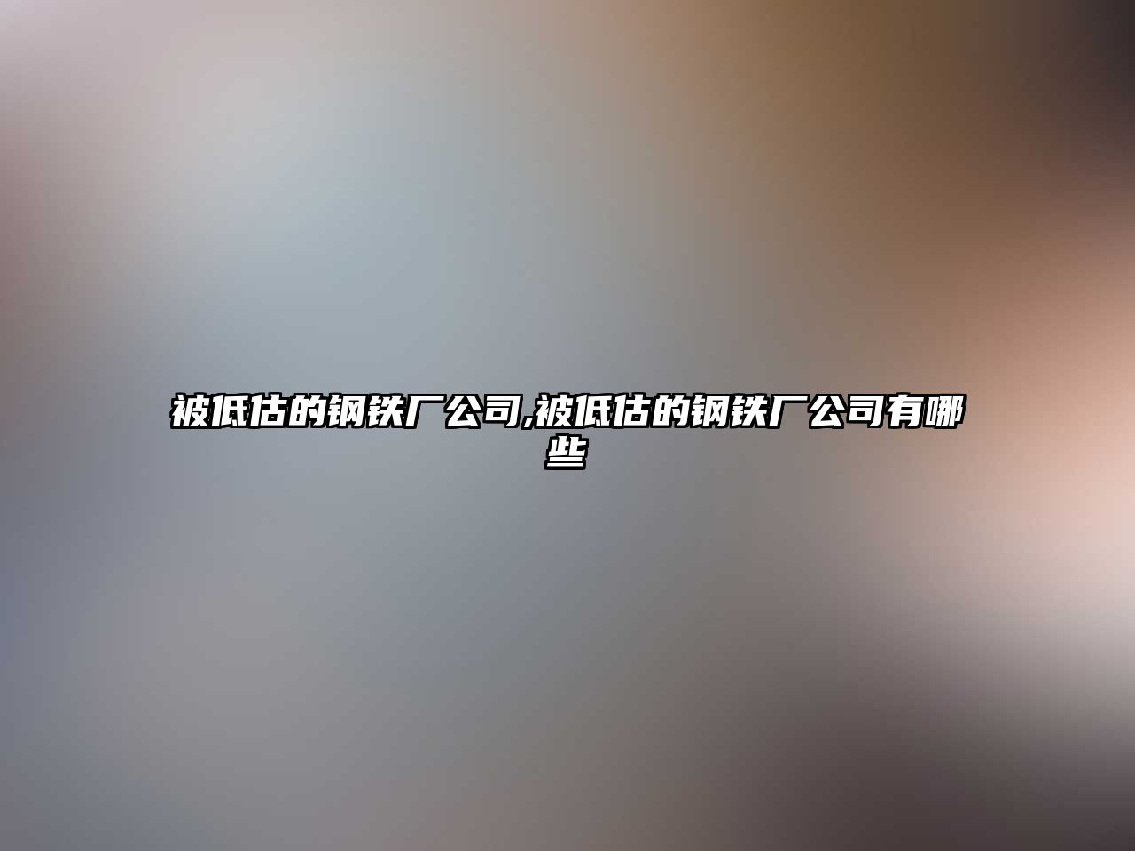 被低估的鋼鐵廠公司,被低估的鋼鐵廠公司有哪些