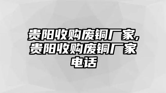 貴陽(yáng)收購(gòu)廢銅廠家,貴陽(yáng)收購(gòu)廢銅廠家電話