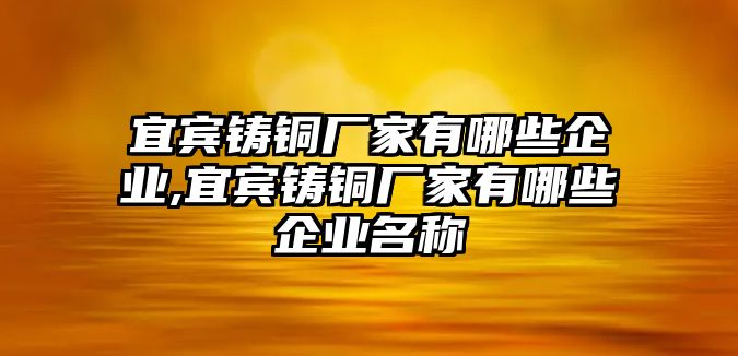 宜賓鑄銅廠家有哪些企業(yè),宜賓鑄銅廠家有哪些企業(yè)名稱