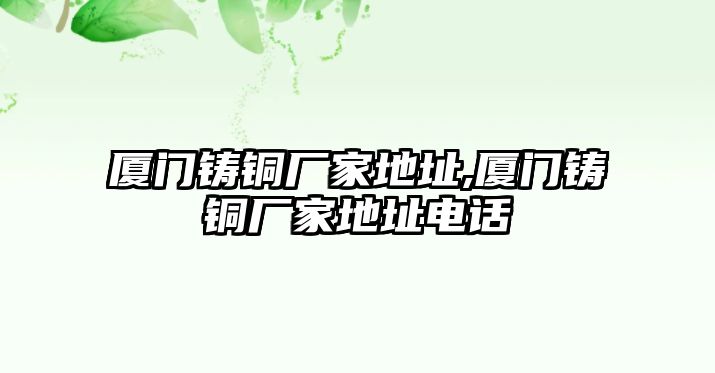 廈門鑄銅廠家地址,廈門鑄銅廠家地址電話