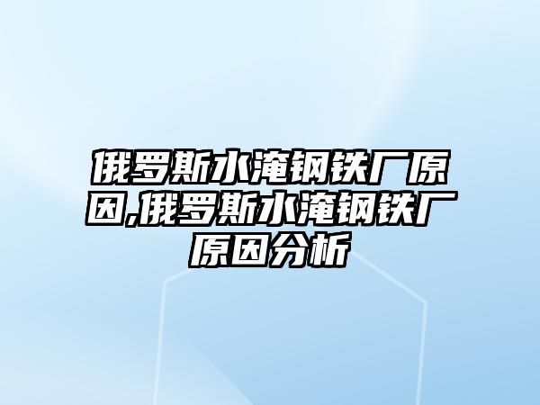 俄羅斯水淹鋼鐵廠原因,俄羅斯水淹鋼鐵廠原因分析