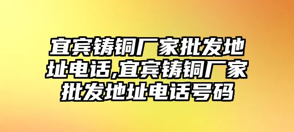 宜賓鑄銅廠家批發(fā)地址電話,宜賓鑄銅廠家批發(fā)地址電話號碼