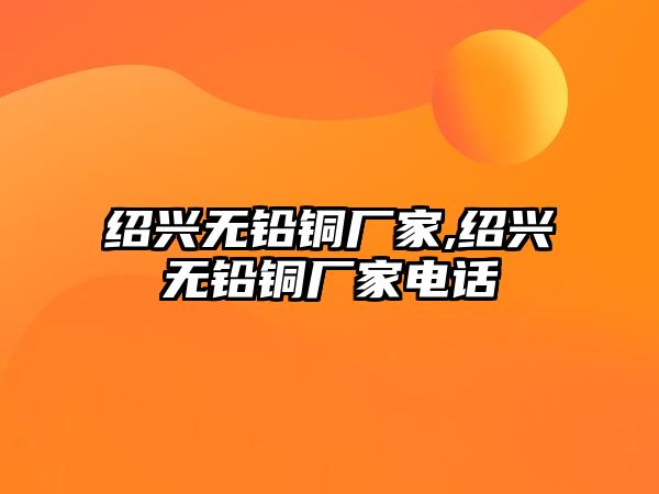 紹興無(wú)鉛銅廠家,紹興無(wú)鉛銅廠家電話