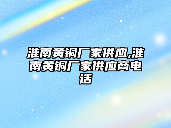 淮南黃銅廠家供應(yīng),淮南黃銅廠家供應(yīng)商電話