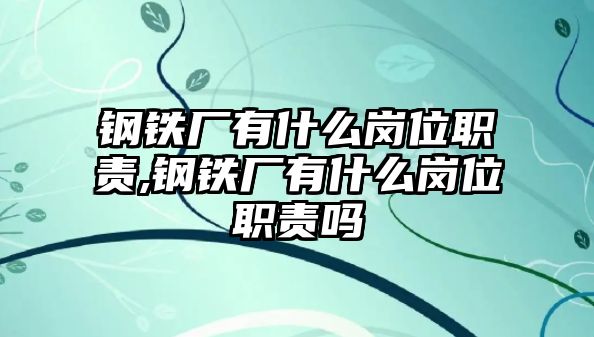 鋼鐵廠有什么崗位職責(zé),鋼鐵廠有什么崗位職責(zé)嗎