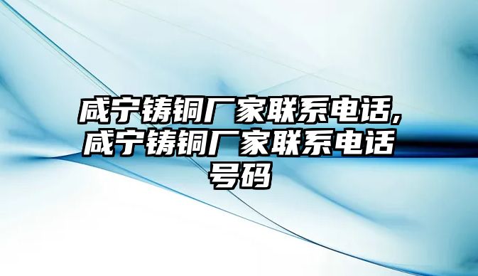 咸寧鑄銅廠家聯(lián)系電話,咸寧鑄銅廠家聯(lián)系電話號碼