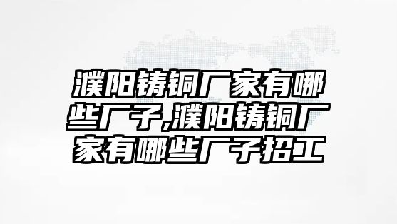 濮陽鑄銅廠家有哪些廠子,濮陽鑄銅廠家有哪些廠子招工