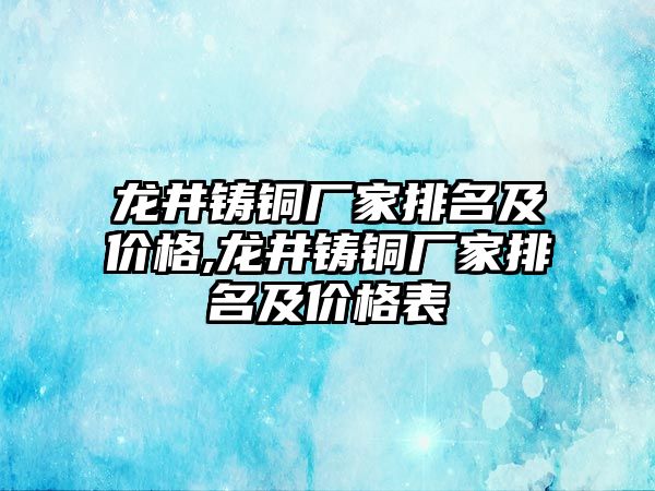 龍井鑄銅廠家排名及價(jià)格,龍井鑄銅廠家排名及價(jià)格表