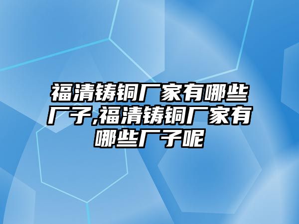 福清鑄銅廠家有哪些廠子,福清鑄銅廠家有哪些廠子呢