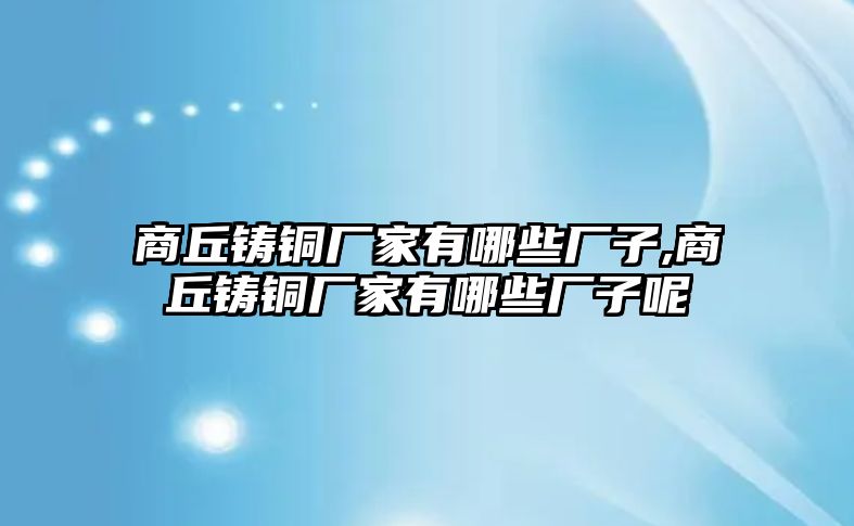 商丘鑄銅廠家有哪些廠子,商丘鑄銅廠家有哪些廠子呢