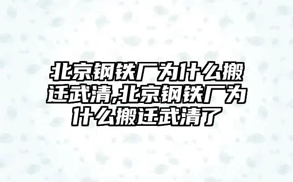 北京鋼鐵廠為什么搬遷武清,北京鋼鐵廠為什么搬遷武清了