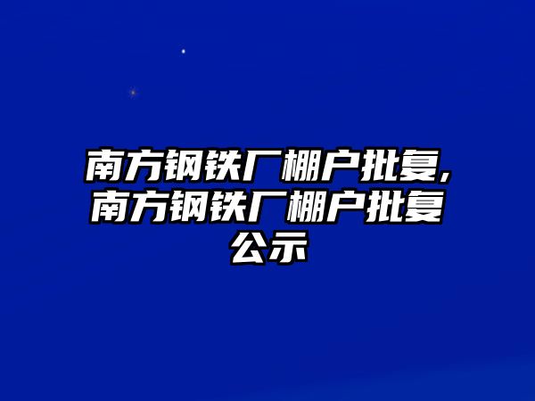 南方鋼鐵廠棚戶批復(fù),南方鋼鐵廠棚戶批復(fù)公示