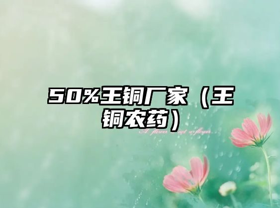 50%王銅廠家（王銅農(nóng)藥）