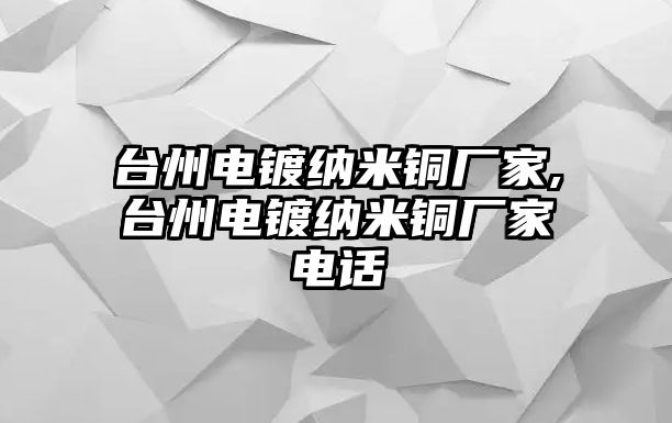 臺州電鍍納米銅廠家,臺州電鍍納米銅廠家電話