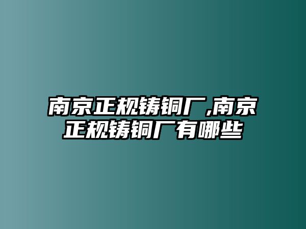 南京正規(guī)鑄銅廠,南京正規(guī)鑄銅廠有哪些