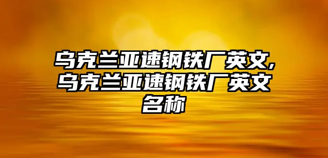 烏克蘭亞速鋼鐵廠英文,烏克蘭亞速鋼鐵廠英文名稱