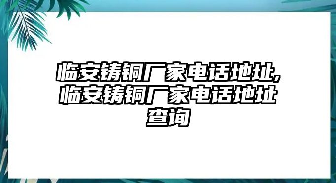 臨安鑄銅廠家電話地址,臨安鑄銅廠家電話地址查詢