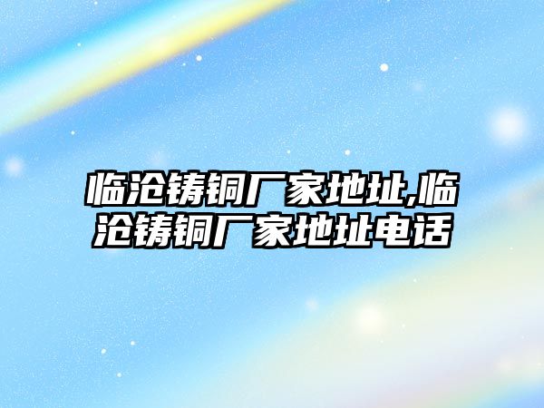 臨滄鑄銅廠家地址,臨滄鑄銅廠家地址電話