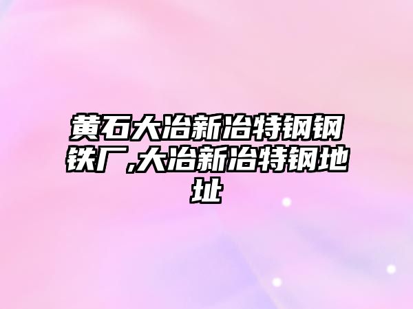 黃石大冶新冶特鋼鋼鐵廠,大冶新冶特鋼地址