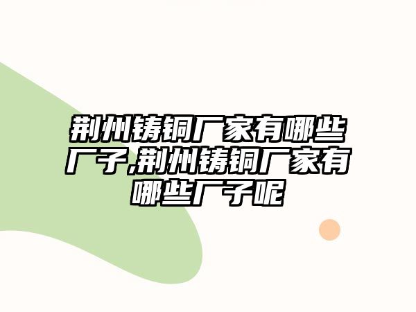 荊州鑄銅廠家有哪些廠子,荊州鑄銅廠家有哪些廠子呢