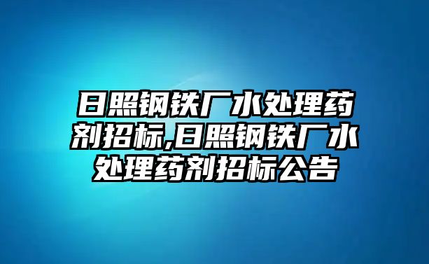 日照鋼鐵廠水處理藥劑招標(biāo),日照鋼鐵廠水處理藥劑招標(biāo)公告