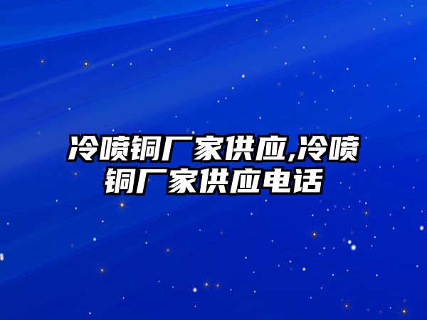 冷噴銅廠家供應(yīng),冷噴銅廠家供應(yīng)電話