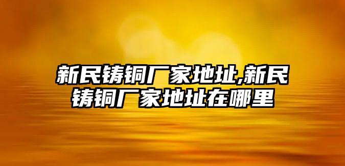 新民鑄銅廠家地址,新民鑄銅廠家地址在哪里