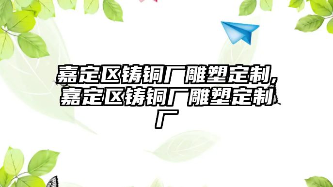 嘉定區(qū)鑄銅廠雕塑定制,嘉定區(qū)鑄銅廠雕塑定制廠